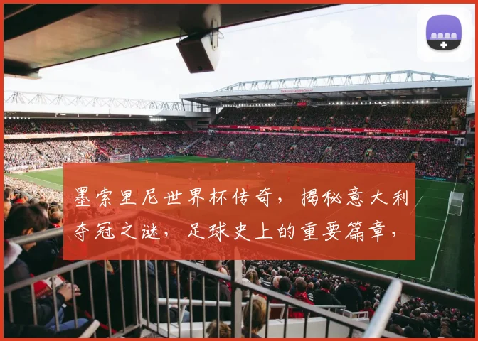 墨索里尼世界杯传奇，揭秘意大利夺冠之谜，足球史上的重要篇章，一探究竟