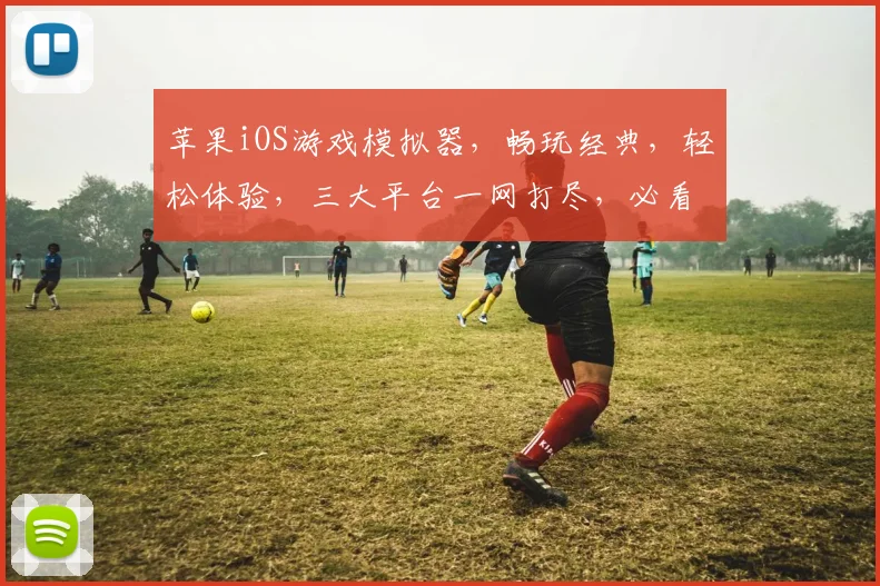 苹果iOS游戏模拟器，畅玩经典，轻松体验，三大平台一网打尽，必看攻略