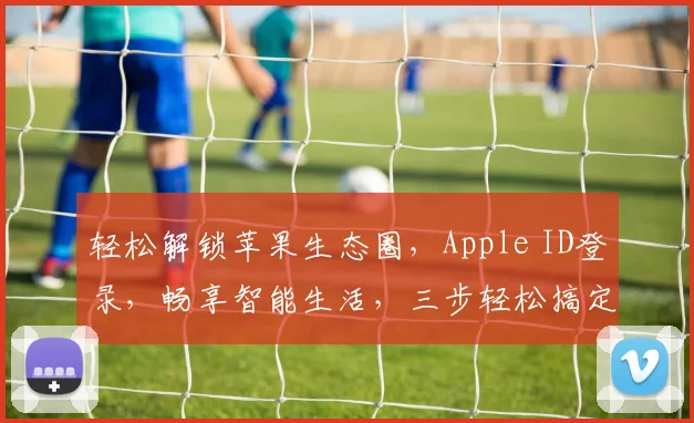 轻松解锁苹果生态圈，Apple ID登录，畅享智能生活，三步轻松搞定，体验非凡