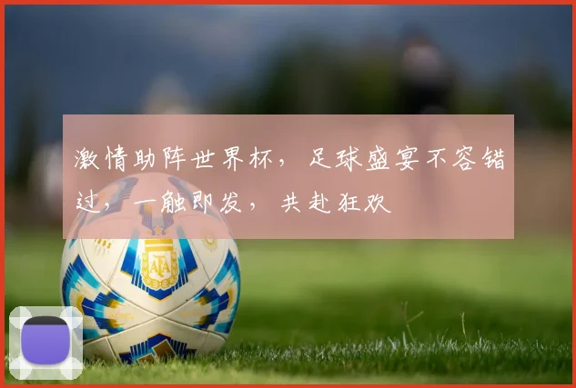 激情助阵世界杯，足球盛宴不容错过，一触即发，共赴狂欢