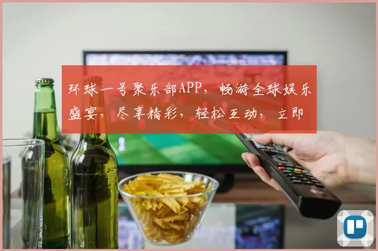 环球一号聚乐部APP，畅游全球娱乐盛宴，尽享精彩，轻松互动，立即加入