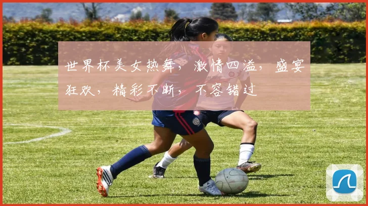 世界杯美女热舞，激情四溢，盛宴狂欢，精彩不断，不容错过