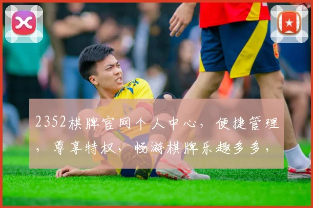 2352棋牌官网个人中心，便捷管理，尊享特权，畅游棋牌乐趣多多，快来体验