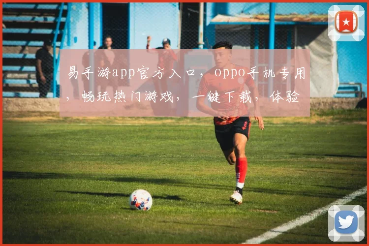 易手游app官方入口，oppo手机专用，畅玩热门游戏，一键下载，体验非凡，三重福利等你来
